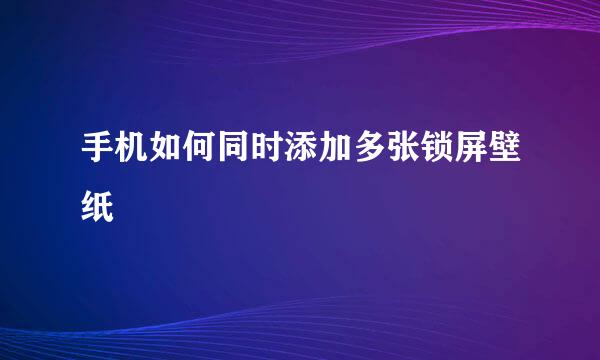 手机如何同时添加多张锁屏壁纸