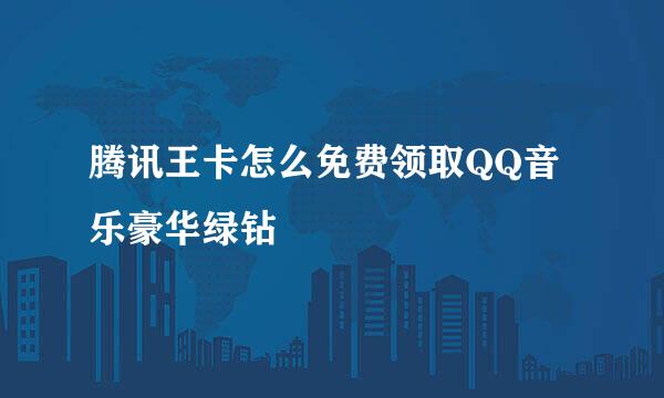 腾讯王卡怎么免费领取QQ音乐豪华绿钻
