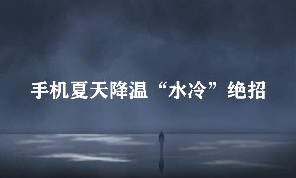 手机夏天降温“水冷”绝招
