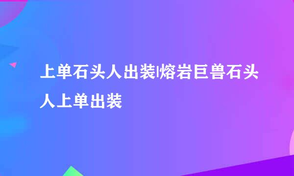 上单石头人出装|熔岩巨兽石头人上单出装