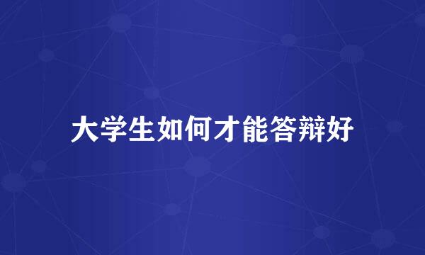 大学生如何才能答辩好