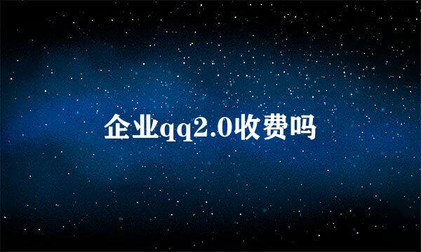 企业qq2.0收费吗
