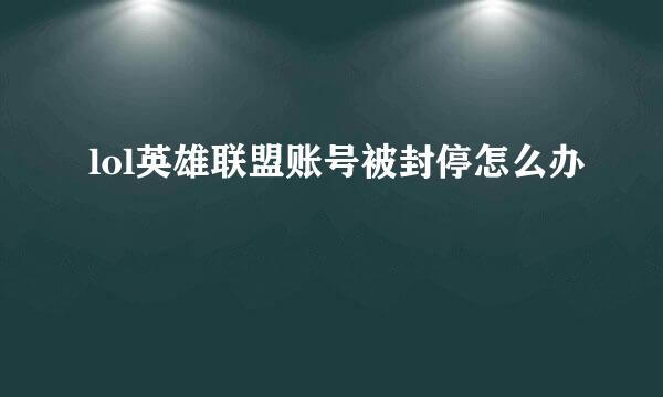 lol英雄联盟账号被封停怎么办
