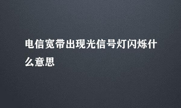 电信宽带出现光信号灯闪烁什么意思
