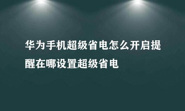 华为手机超级省电怎么开启提醒在哪设置超级省电