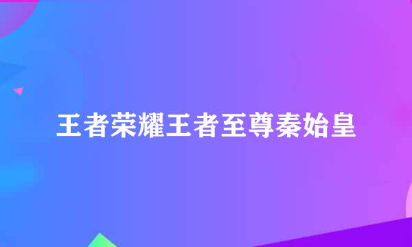 王者荣耀王者至尊秦始皇
