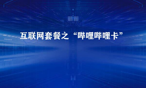 互联网套餐之“哔哩哔哩卡”