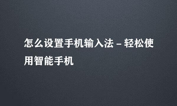 怎么设置手机输入法－轻松使用智能手机