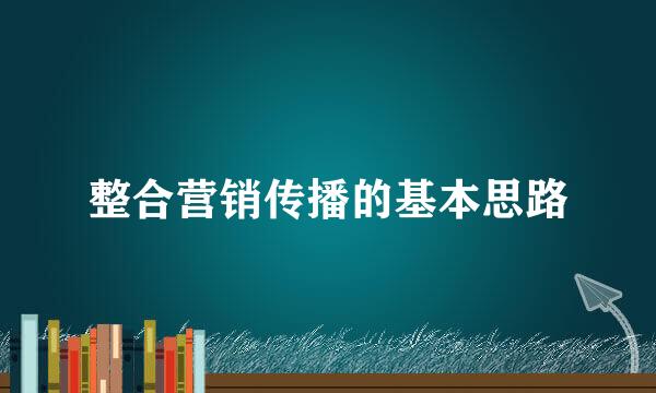 整合营销传播的基本思路