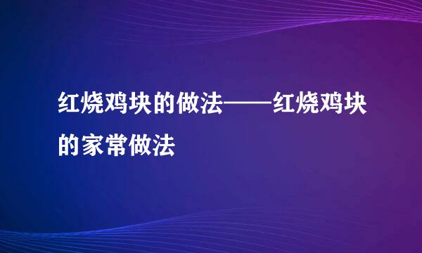 红烧鸡块的做法——红烧鸡块的家常做法