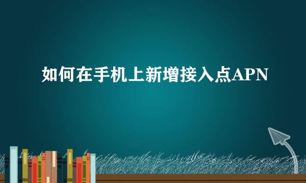 如何在手机上新增接入点APN