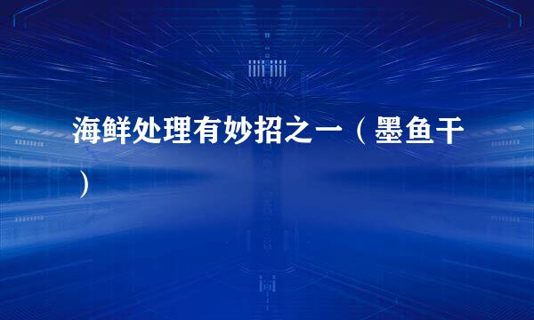 海鲜处理有妙招之一（墨鱼干）