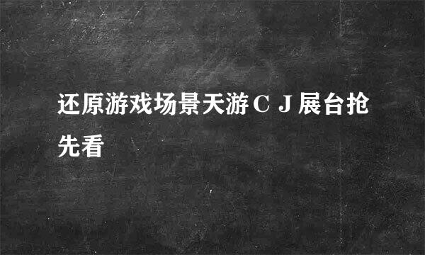 还原游戏场景天游ＣＪ展台抢先看