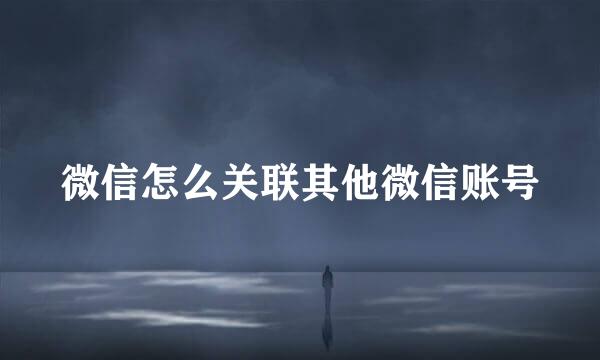 微信怎么关联其他微信账号