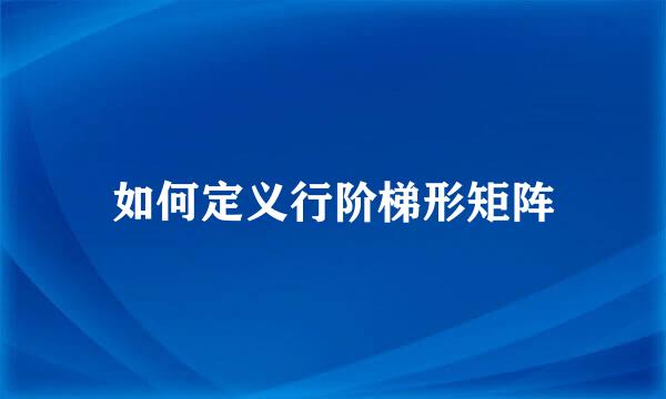 如何定义行阶梯形矩阵