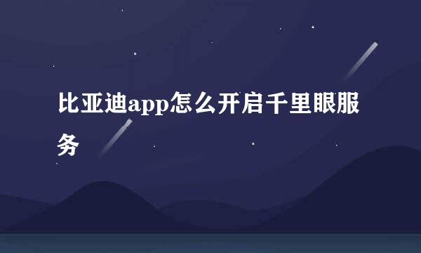 比亚迪app怎么开启千里眼服务