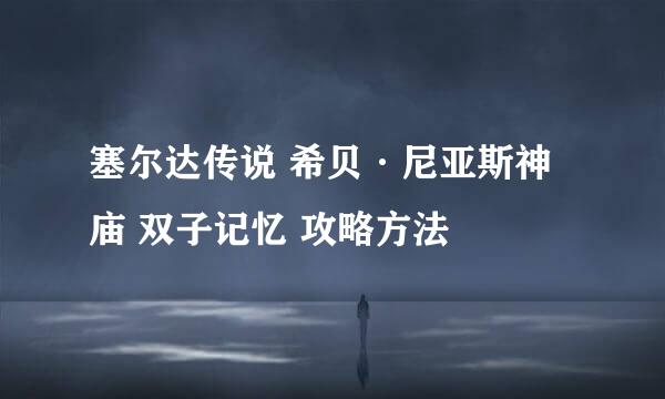 塞尔达传说 希贝·尼亚斯神庙 双子记忆 攻略方法