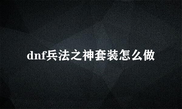 dnf兵法之神套装怎么做