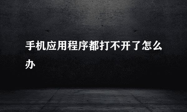 手机应用程序都打不开了怎么办
