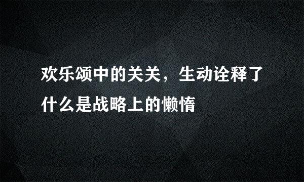 欢乐颂中的关关，生动诠释了什么是战略上的懒惰