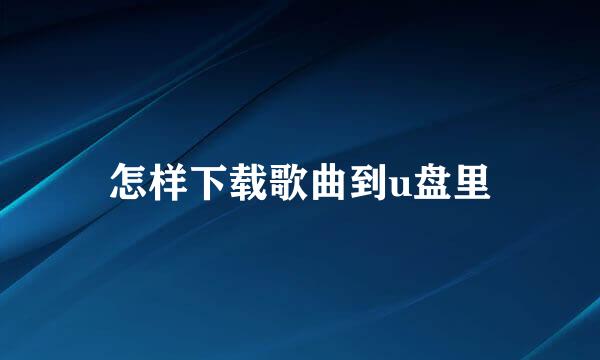 怎样下载歌曲到u盘里