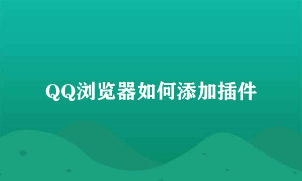 QQ浏览器如何添加插件