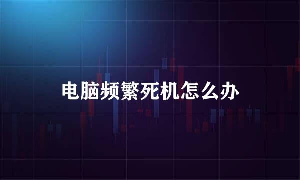 电脑频繁死机怎么办