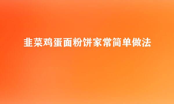 韭菜鸡蛋面粉饼家常简单做法