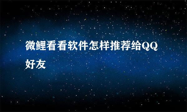 微鲤看看软件怎样推荐给QQ好友