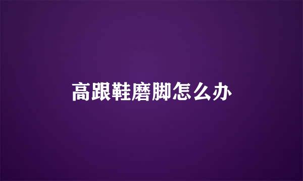 高跟鞋磨脚怎么办