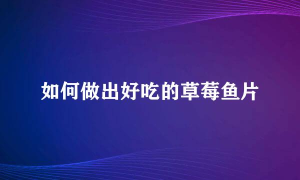如何做出好吃的草莓鱼片