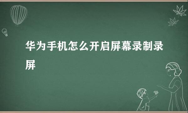 华为手机怎么开启屏幕录制录屏