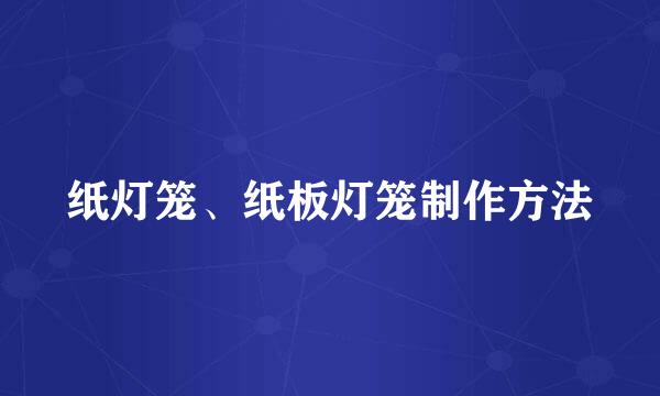 纸灯笼、纸板灯笼制作方法