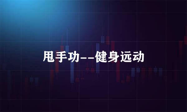 甩手功--健身远动