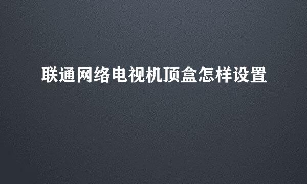 联通网络电视机顶盒怎样设置