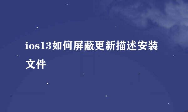 ios13如何屏蔽更新描述安装文件