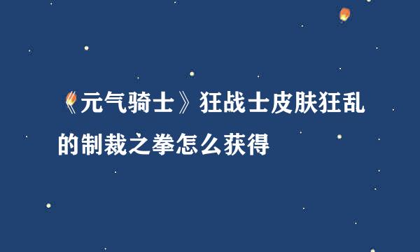 《元气骑士》狂战士皮肤狂乱的制裁之拳怎么获得