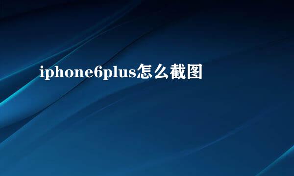 iphone6plus怎么截图