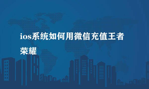 ios系统如何用微信充值王者荣耀