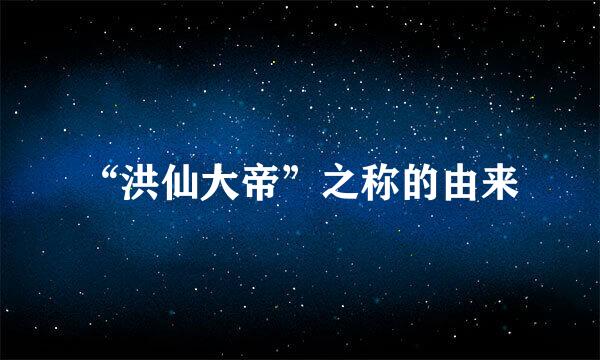 “洪仙大帝”之称的由来