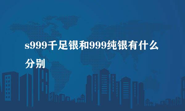s999千足银和999纯银有什么分别