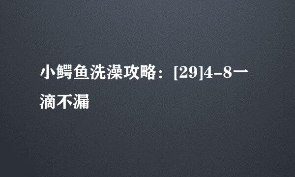 小鳄鱼洗澡攻略：[29]4-8一滴不漏