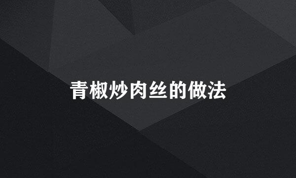 青椒炒肉丝的做法