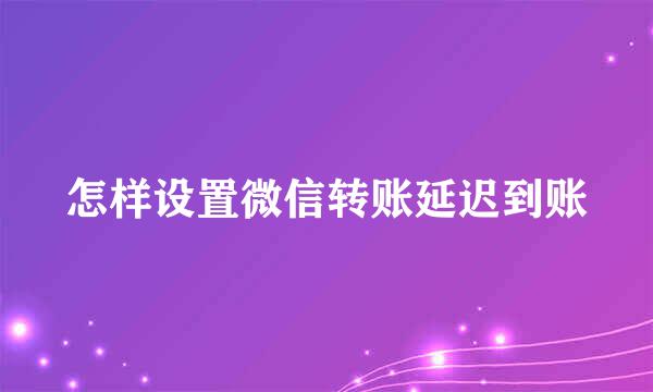怎样设置微信转账延迟到账