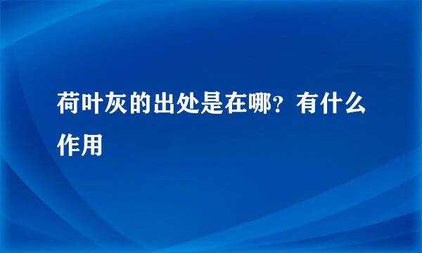 荷叶灰的出处是在哪?有什么作用