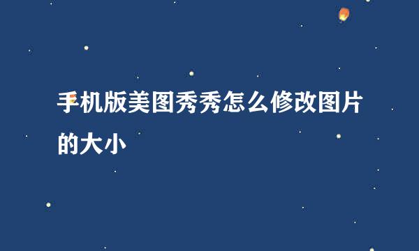 手机版美图秀秀怎么修改图片的大小