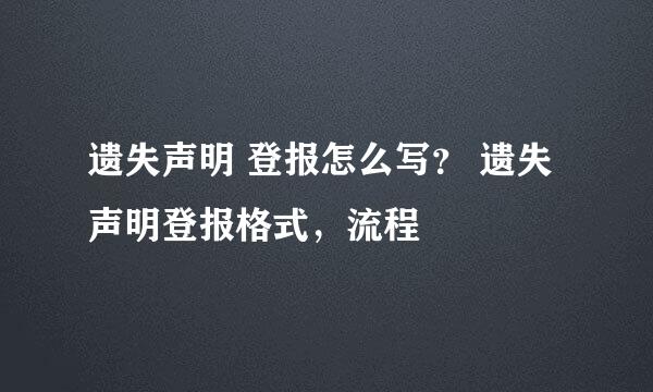 遗失声明 登报怎么写？ 遗失声明登报格式，流程