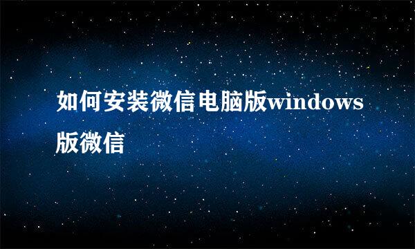 如何安装微信电脑版windows版微信