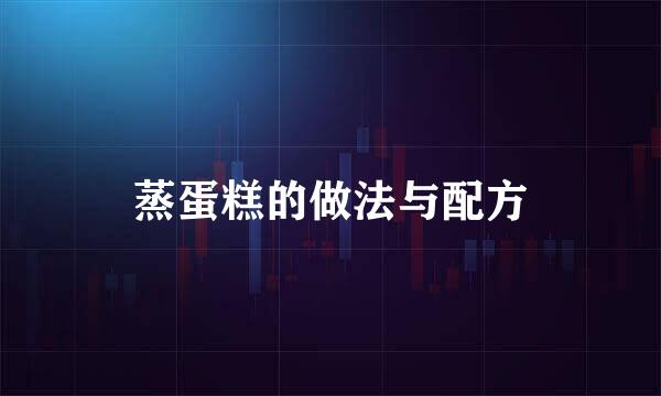 蒸蛋糕的做法与配方