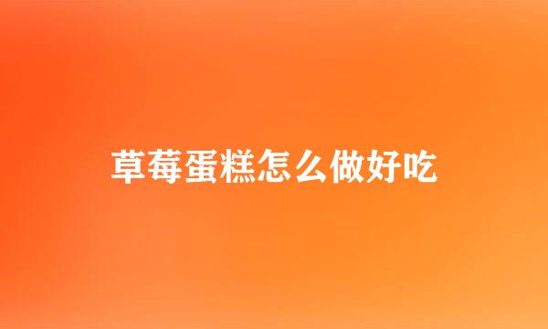 草莓蛋糕怎么做好吃